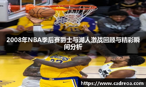 2008年NBA季后赛爵士与湖人激战回顾与精彩瞬间分析