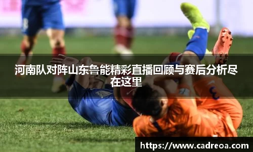 河南队对阵山东鲁能精彩直播回顾与赛后分析尽在这里