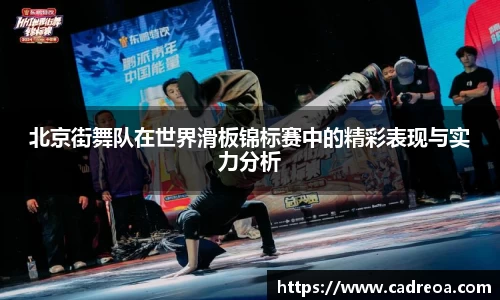 北京街舞队在世界滑板锦标赛中的精彩表现与实力分析