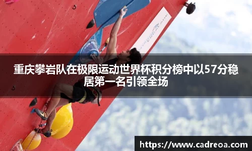 重庆攀岩队在极限运动世界杯积分榜中以57分稳居第一名引领全场