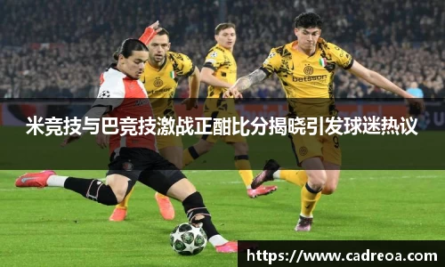 米竞技与巴竞技激战正酣比分揭晓引发球迷热议