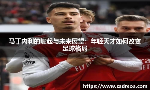 马丁内利的崛起与未来展望：年轻天才如何改变足球格局