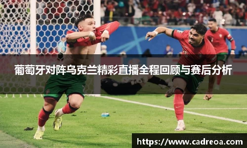 葡萄牙对阵乌克兰精彩直播全程回顾与赛后分析